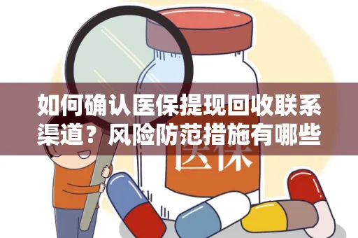 如何确认医保提现回收联系渠道？风险防范措施有哪些？